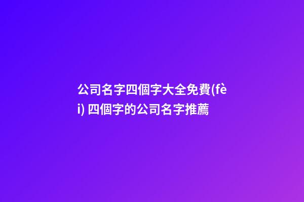 公司名字四個字大全免費(fèi) 四個字的公司名字推薦-第1張-公司起名-玄機(jī)派